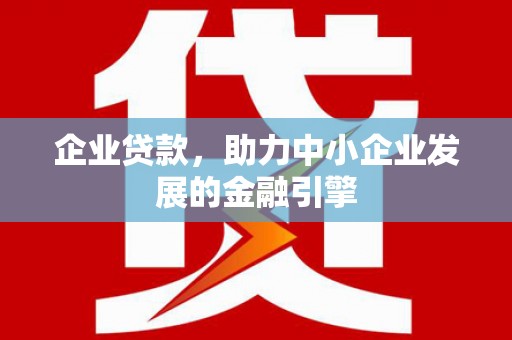 卓尼企业贷款，助力中小企业发展的金融引擎