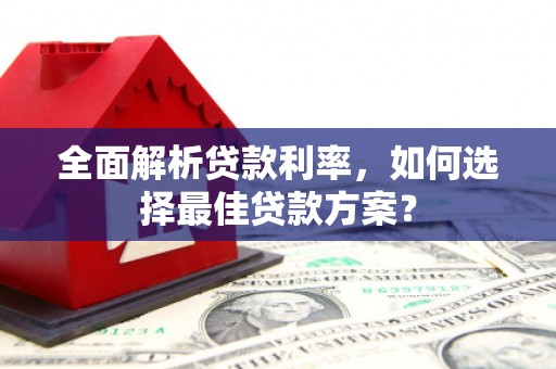 卓尼全面解析贷款利率，如何选择最佳贷款方案？
