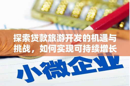 卓尼探索贷款旅游开发的机遇与挑战，如何实现可持续增长