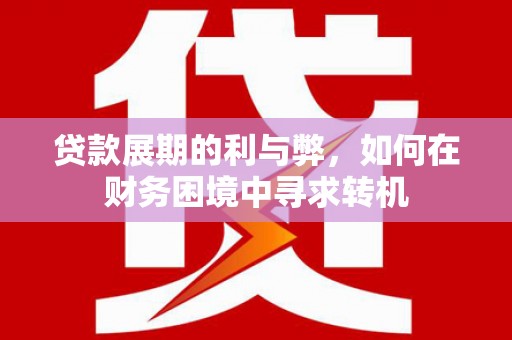卓尼贷款展期的利与弊，如何在财务困境中寻求转机