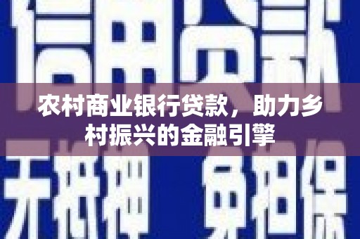 卓尼农村商业银行贷款，助力乡村振兴的金融引擎