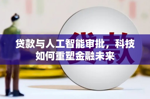 卓尼贷款与人工智能审批，科技如何重塑金融未来