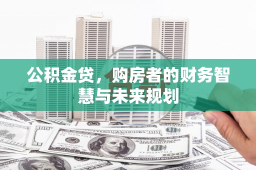 卓尼公积金贷，购房者的财务智慧与未来规划