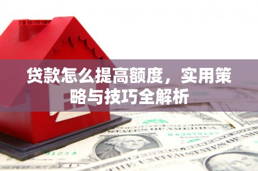 卓尼贷款怎么提高额度，实用策略与技巧全解析