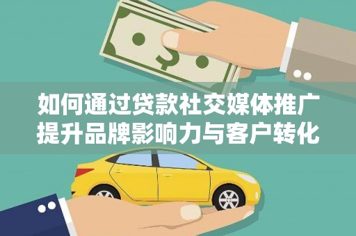 卓尼如何通过贷款社交媒体推广提升品牌影响力与客户转化率