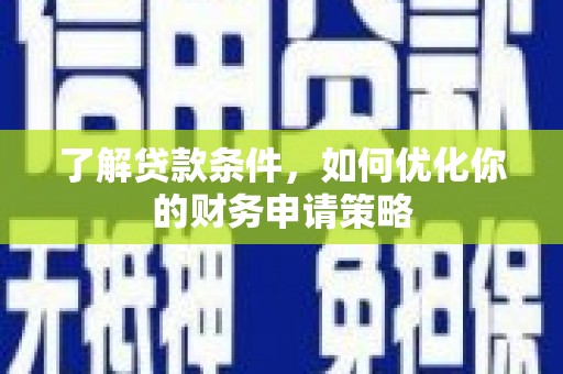 卓尼了解贷款条件，如何优化你的财务申请策略