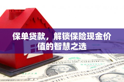 卓尼保单贷款，解锁保险现金价值的智慧之选