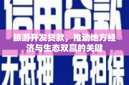 卓尼旅游开发贷款，推动地方经济与生态双赢的关键