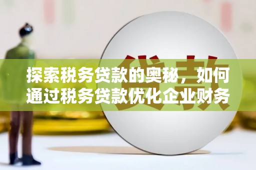 卓尼探索税务贷款的奥秘，如何通过税务贷款优化企业财务