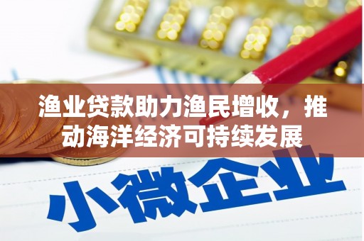 卓尼渔业贷款助力渔民增收，推动海洋经济可持续发展