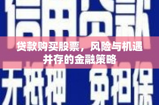 卓尼贷款购买股票，风险与机遇并存的金融策略