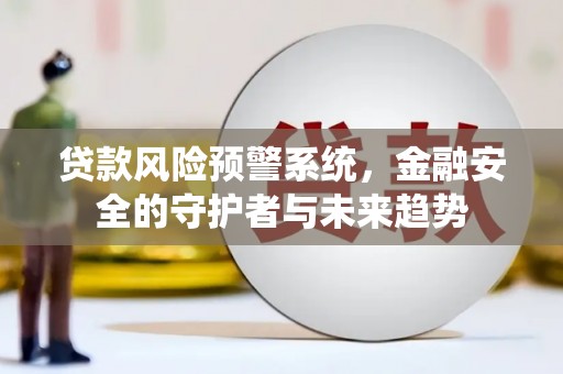卓尼贷款风险预警系统，金融安全的守护者与未来趋势