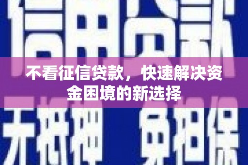卓尼不看征信贷款，快速解决资金困境的新选择