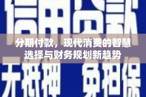 卓尼分期付款，现代消费的智慧选择与财务规划新趋势