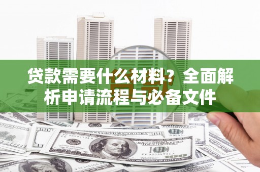 卓尼贷款需要什么材料？全面解析申请流程与必备文件