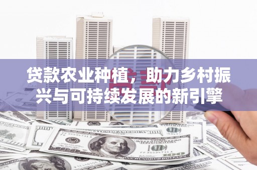 卓尼贷款农业种植，助力乡村振兴与可持续发展的新引擎