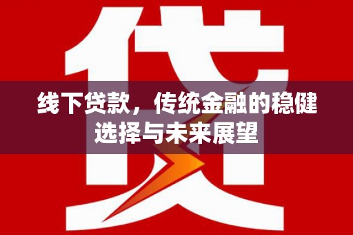 卓尼线下贷款，传统金融的稳健选择与未来展望