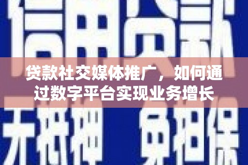 卓尼贷款社交媒体推广，如何通过数字平台实现业务增长