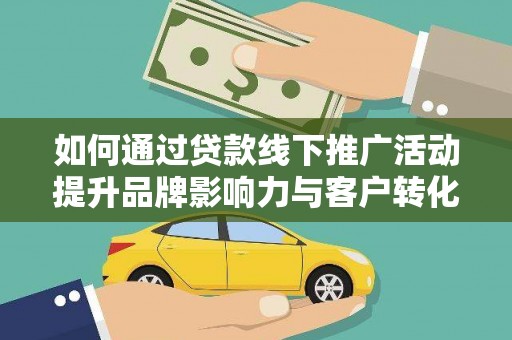 卓尼如何通过贷款线下推广活动提升品牌影响力与客户转化率