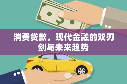 卓尼消费贷款，现代金融的双刃剑与未来趋势