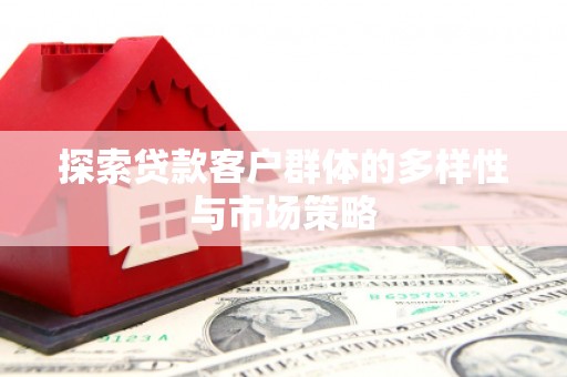 卓尼探索贷款客户群体的多样性与市场策略