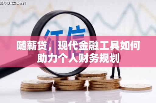 卓尼随薪贷，现代金融工具如何助力个人财务规划