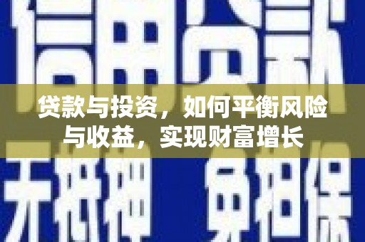 卓尼贷款与投资，如何平衡风险与收益，实现财富增长