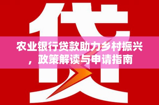 卓尼农业银行贷款助力乡村振兴，政策解读与申请指南
