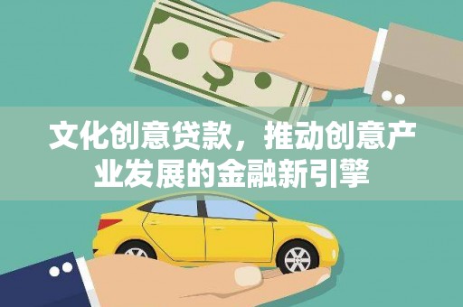 卓尼文化创意贷款，推动创意产业发展的金融新引擎