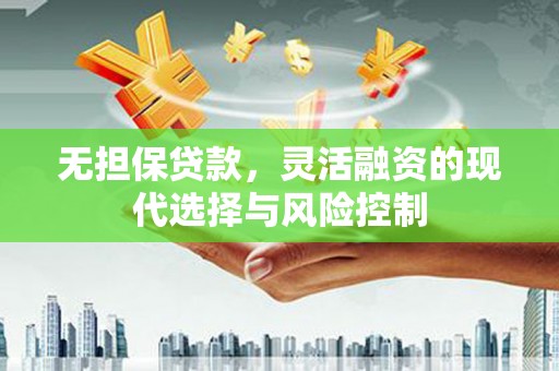卓尼无担保贷款，灵活融资的现代选择与风险控制