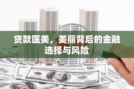 卓尼贷款医美，美丽背后的金融选择与风险