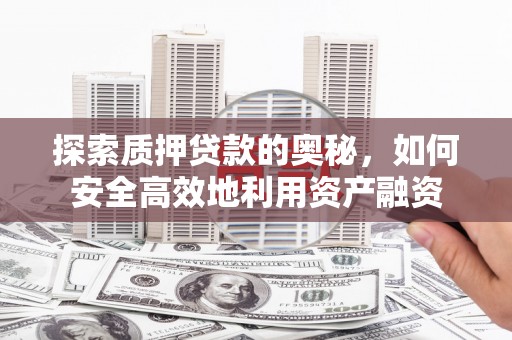 卓尼探索质押贷款的奥秘，如何安全高效地利用资产融资