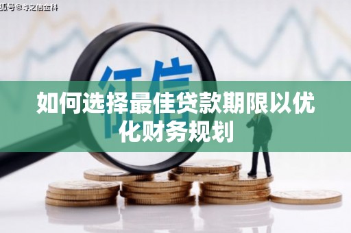卓尼如何选择最佳贷款期限以优化财务规划