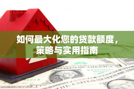 卓尼如何最大化您的贷款额度，策略与实用指南