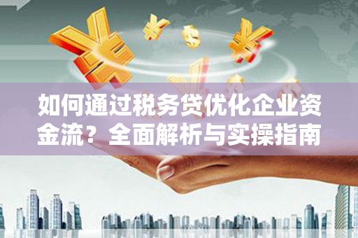 卓尼如何通过税务贷优化企业资金流？全面解析与实操指南