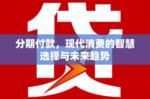 卓尼分期付款，现代消费的智慧选择与未来趋势