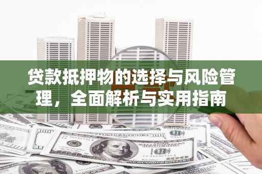 卓尼贷款抵押物的选择与风险管理，全面解析与实用指南
