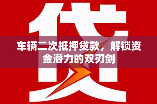 卓尼车辆二次抵押贷款，解锁资金潜力的双刃剑