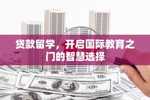 卓尼贷款留学，开启国际教育之门的智慧选择