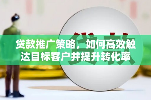 卓尼贷款推广策略，如何高效触达目标客户并提升转化率