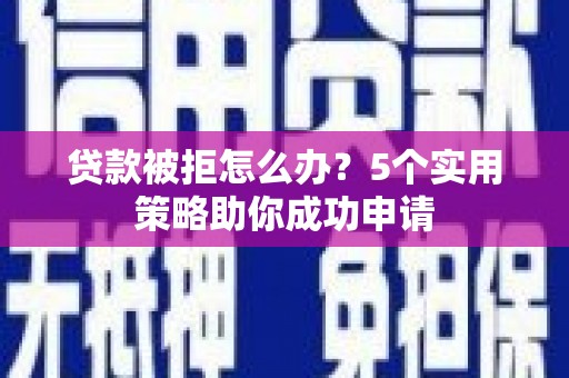 卓尼贷款被拒怎么办？5个实用策略助你成功申请