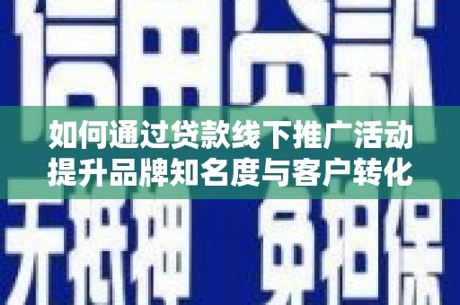 卓尼如何通过贷款线下推广活动提升品牌知名度与客户转化率