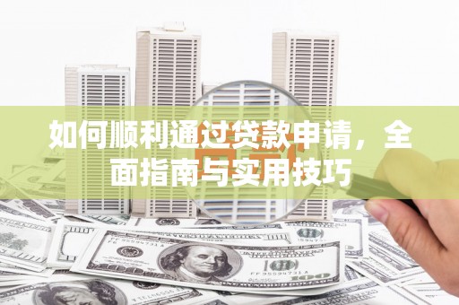 卓尼如何顺利通过贷款申请，全面指南与实用技巧