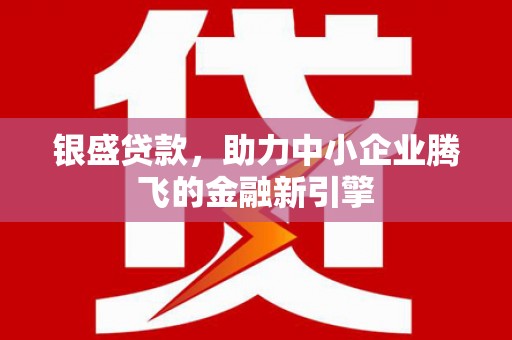 卓尼银盛贷款，助力中小企业腾飞的金融新引擎