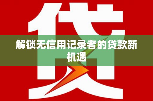 卓尼解锁无信用记录者的贷款新机遇
