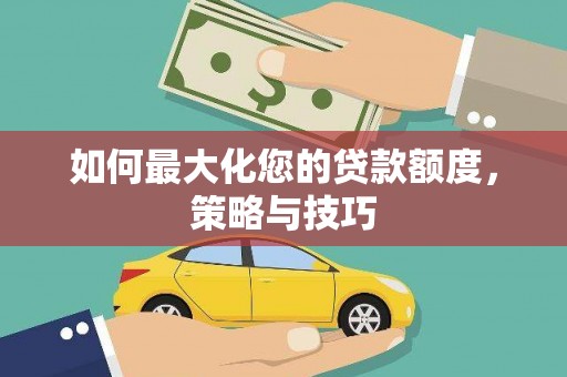 卓尼如何最大化您的贷款额度，策略与技巧