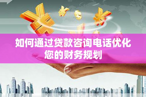 卓尼如何通过贷款咨询电话优化您的财务规划