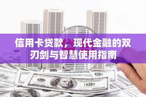卓尼信用卡贷款，现代金融的双刃剑与智慧使用指南