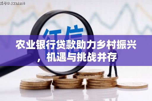 卓尼农业银行贷款助力乡村振兴，机遇与挑战并存