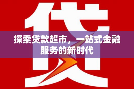 卓尼探索贷款超市，一站式金融服务的新时代
